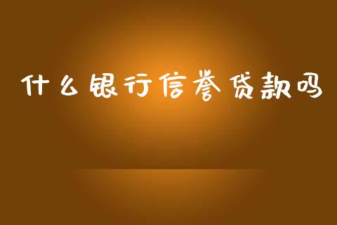 什么银行信誉贷款吗_https://cj006.lansai.wang_期货开户_第1张