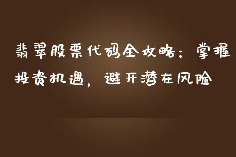 翡翠股票代码全攻略:掌握投资机遇,避开潜在风险_财经新闻_第1张_期货开户_金融监管_外汇交易_债券资讯_全球市场_财经新闻 翡翠股票代码全攻略:掌握投资机遇,避开潜在风险_https://cj006.lansai.wang_财经新闻_第1张