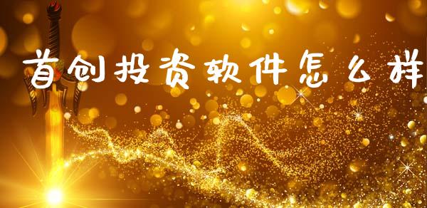 首创投资软件怎么样_https://cj006.lansai.wang_金融监管_第1张
