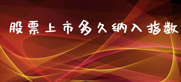 股票上市多久纳入指数_https://cj006.lansai.wang_全球市场_第1张