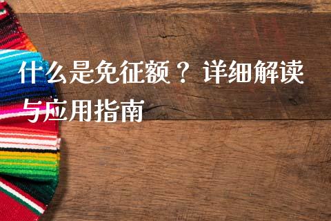 什么是免征额？ 详细解读与应用指南_https://cj006.lansai.wang_期货开户_第1张