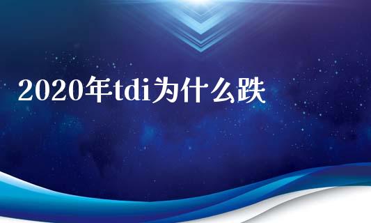 2020年tdi为什么跌_https://cj006.lansai.wang_全球市场_第1张