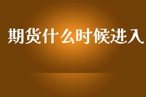 期货什么时候进入_https://cj006.lansai.wang_金融监管_第1张