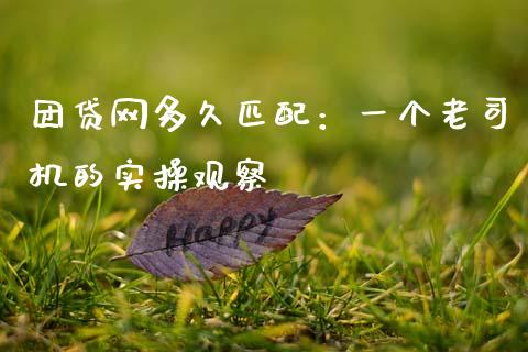 团贷网多久匹配：一个老司机的实操观察_https://cj006.lansai.wang_期货开户_第1张
