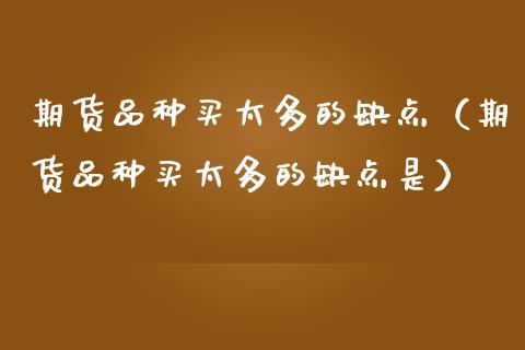 期货品种买太多的缺点（期货品种买太多的缺点是）_https://cj006.lansai.wang_债券资讯_第1张