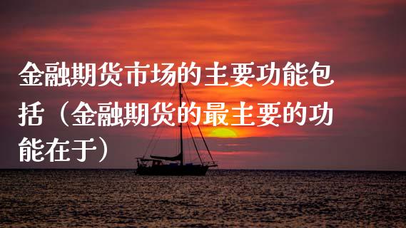 金融期货市场的主要功能包括（金融期货的最主要的功能在于）_https://cj006.lansai.wang_财经新闻_第1张