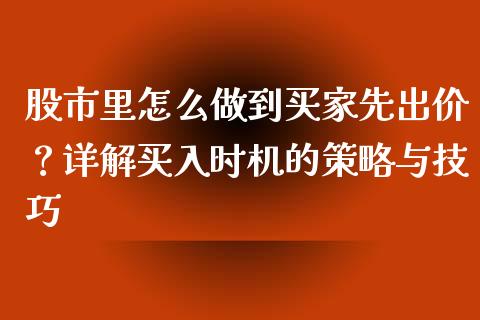 股市里怎么做到买家先出价？详解买入时机的策略与技巧_https://cj006.lansai.wang_债券资讯_第1张