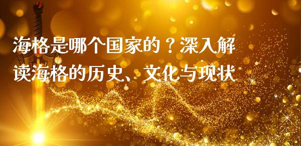 海格是哪个国家的？深入解读海格的历史、文化与现状_https://cj006.lansai.wang_金融监管_第1张