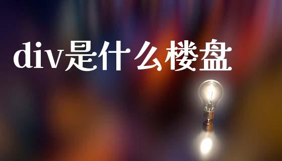 div是什么楼盘_https://cj006.lansai.wang_期货开户_第1张