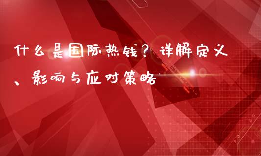 什么是国际热钱？详解定义、影响与应对策略_https://cj006.lansai.wang_外汇交易_第1张