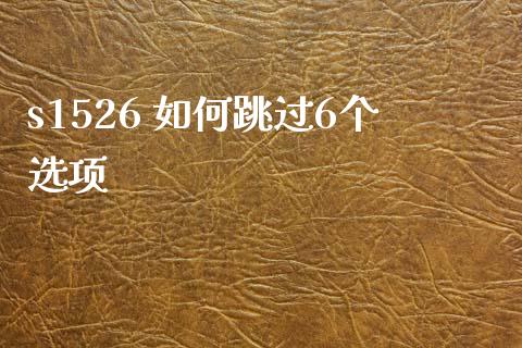s1526 如何跳过6个选项_https://cj006.lansai.wang_全球市场_第1张