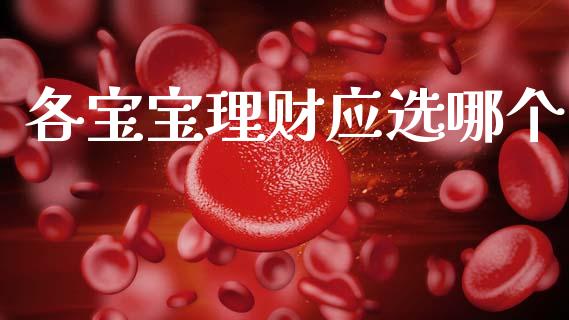 各宝宝理财应选哪个_https://cj006.lansai.wang_期货开户_第1张