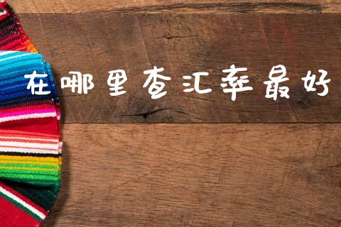 在哪里查汇率最好_https://cj006.lansai.wang_财经新闻_第1张
