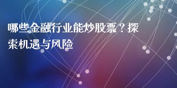 哪些金融行业能炒股票？探索机遇与风险_https://cj006.lansai.wang_期货开户_第1张
