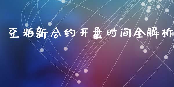 豆粕新合约开盘时间全解析_https://cj006.lansai.wang_期货开户_第1张