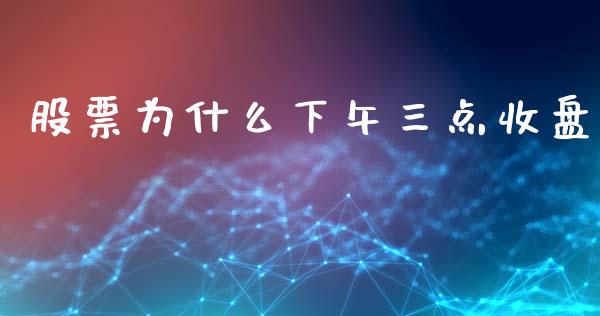 股票为什么下午三点收盘_https://cj006.lansai.wang_金融监管_第1张