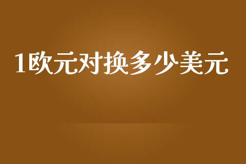 1欧元对换多少美元_https://cj006.lansai.wang_期货开户_第1张