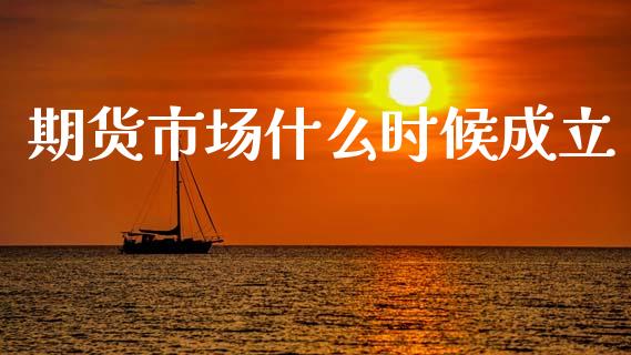 期货市场什么时候成立_https://cj006.lansai.wang_财经新闻_第1张