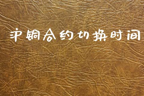 沪铜合约切换时间_https://cj006.lansai.wang_外汇交易_第1张
