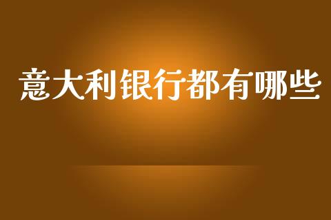 意大利银行都有哪些_https://cj006.lansai.wang_期货开户_第1张