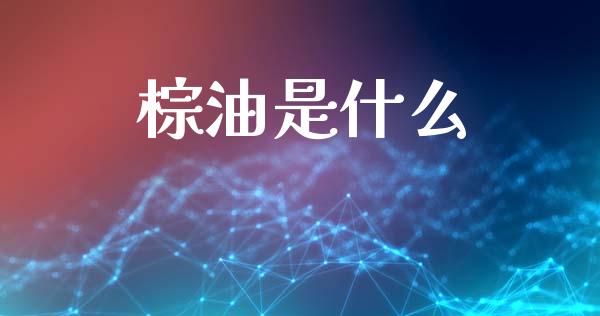棕油是什么_https://cj006.lansai.wang_外汇交易_第1张