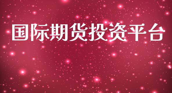 国际期货投资平台_https://cj006.lansai.wang_外汇交易_第1张