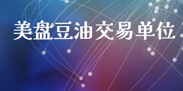 美盘豆油交易单位_https://cj006.lansai.wang_金融监管_第1张