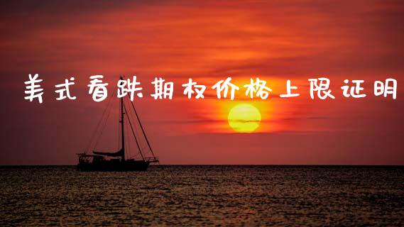 美式看跌期权价格上限证明_https://cj006.lansai.wang_全球市场_第1张