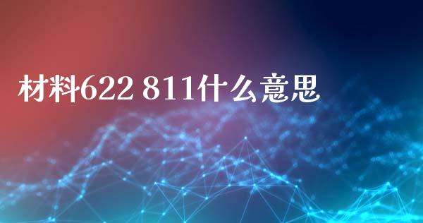 材料622 811什么意思_https://cj006.lansai.wang_外汇交易_第1张