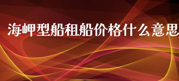 海岬型船租船价格什么意思_https://cj006.lansai.wang_金融监管_第1张