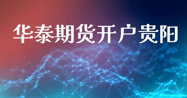 华泰期货开户贵阳_https://cj006.lansai.wang_财经新闻_第1张