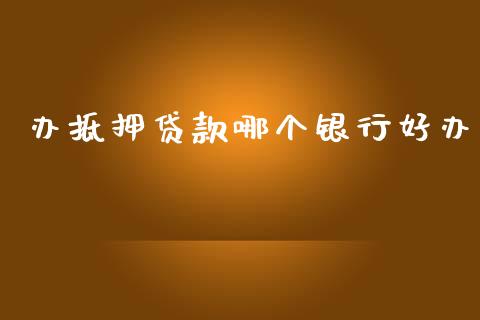 办抵押贷款哪个银行好办_https://cj006.lansai.wang_债券资讯_第1张