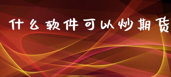 什么软件可以炒期货_https://cj006.lansai.wang_期货开户_第1张