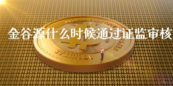 金谷源什么时候通过证监审核_期货开户_第1张_期货开户_金融监管_外汇交易_债券资讯_全球市场_财经新闻 金谷源什么时候通过证监审核_https://cj006.lansai.wang_期货开户_第1张