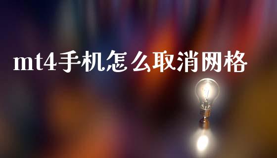 mt4手机怎么取消网格_https://cj006.lansai.wang_金融监管_第1张