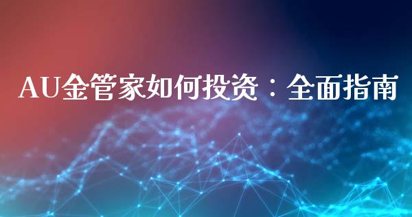 AU金管家如何投资：全面指南_https://cj006.lansai.wang_期货开户_第1张