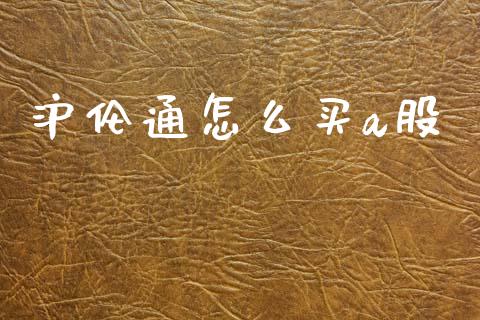 沪伦通怎么买a股_https://cj006.lansai.wang_金融监管_第1张