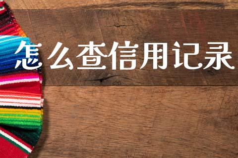 怎么查信用记录_https://cj006.lansai.wang_财经新闻_第1张