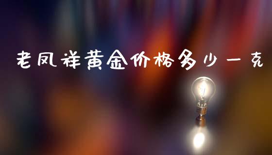 老凤祥黄金价格多少一克_https://cj006.lansai.wang_金融监管_第1张