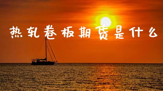 热轧卷板期货是什么_https://cj006.lansai.wang_全球市场_第1张