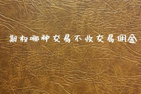 期权哪种交易不收交易佣金_https://cj006.lansai.wang_全球市场_第1张