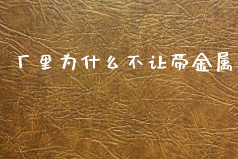 厂里为什么不让带金属_https://cj006.lansai.wang_债券资讯_第1张