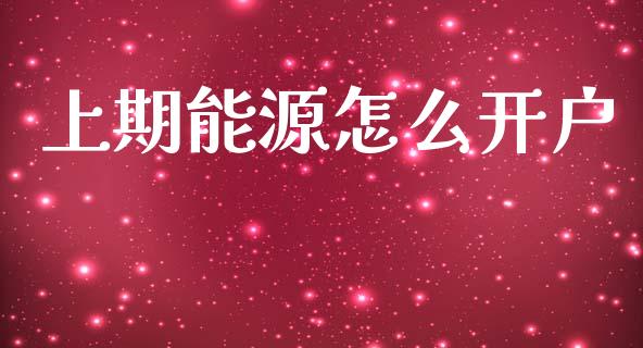 上期能源怎么开户_https://cj006.lansai.wang_全球市场_第1张
