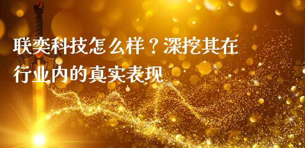 联奕科技怎么样？深挖其在行业内的真实表现_https://cj006.lansai.wang_债券资讯_第1张
