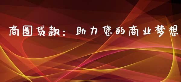 商圈贷款:助力您的商业梦想_外汇交易_第1张_期货开户_金融监管_外汇交易_债券资讯_全球市场_财经新闻 商圈贷款:助力您的商业梦想_https://cj006.lansai.wang_外汇交易_第1张