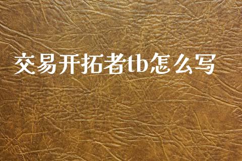 交易开拓者tb怎么写_https://cj006.lansai.wang_外汇交易_第1张