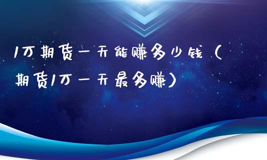1万期货一天能赚多少钱（期货1万一天最多赚）_https://cj006.lansai.wang_全球市场_第1张