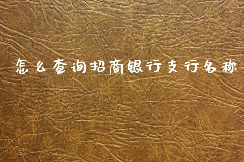 怎么查询招商银行支行名称_https://cj006.lansai.wang_财经新闻_第1张