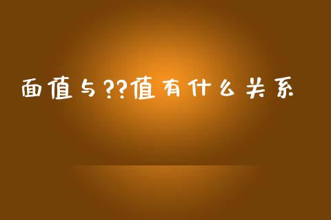 面值与??值有什么关系_https://cj006.lansai.wang_全球市场_第1张