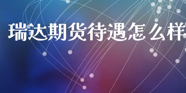 瑞达期货待遇怎么样_https://cj006.lansai.wang_外汇交易_第1张